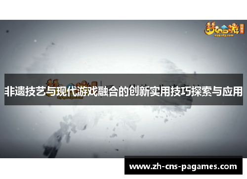 非遗技艺与现代游戏融合的创新实用技巧探索与应用