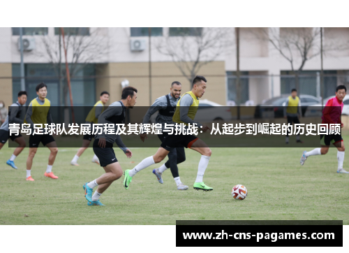 青岛足球队发展历程及其辉煌与挑战：从起步到崛起的历史回顾