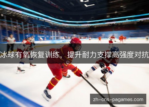 冰球有氧恢复训练，提升耐力支撑高强度对抗